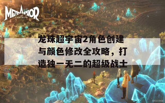 龙珠超宇宙2角色创建与颜色修改全攻略，打造独一无二的超级战士  第1张