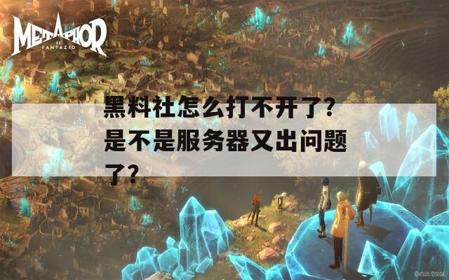 黑料社怎么打不开了？是不是服务器又出问题了？  第1张