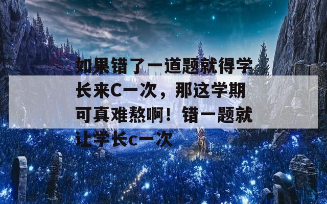 如果错了一道题就得学长来C一次，那这学期可真难熬啊！错一题就让学长c一次  第1张