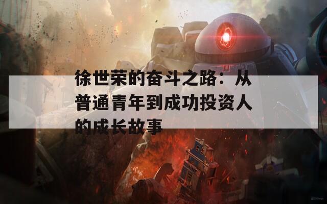 徐世荣的奋斗之路：从普通青年到成功投资人的成长故事  第1张