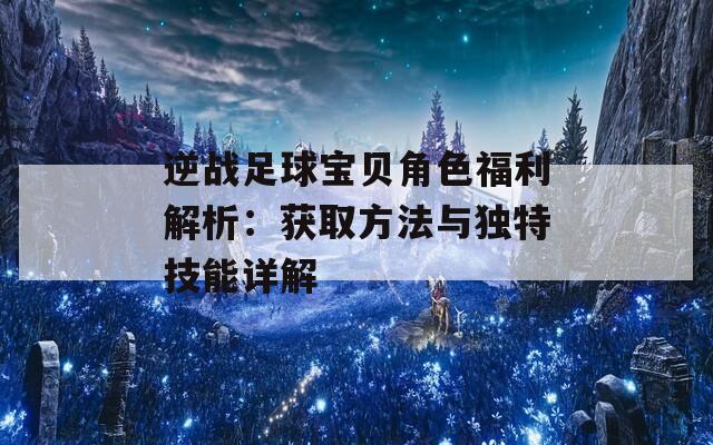 逆战足球宝贝角色福利解析：获取方法与独特技能详解  第1张