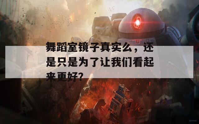 舞蹈室镜子真实么，还是只是为了让我们看起来更好？  第1张