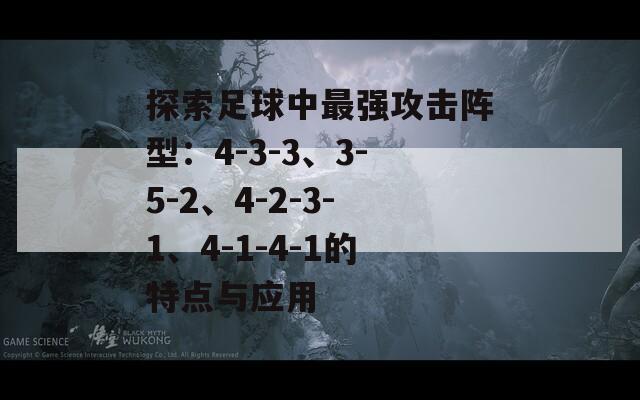 探索足球中最强攻击阵型：4-3-3、3-5-2、4-2-3-1、4-1-4-1的特点与应用  第1张