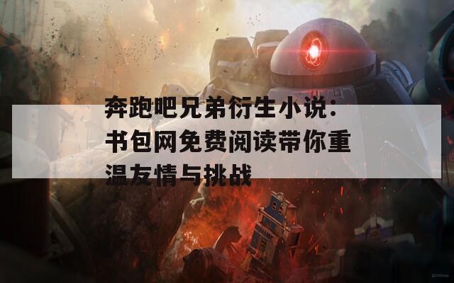 奔跑吧兄弟衍生小说：书包网免费阅读带你重温友情与挑战  第1张