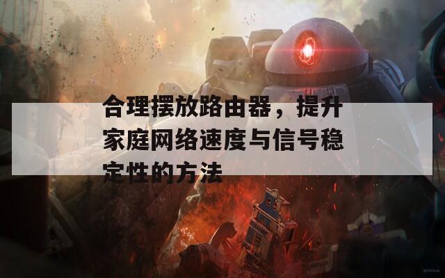 合理摆放路由器，提升家庭网络速度与信号稳定性的方法  第1张