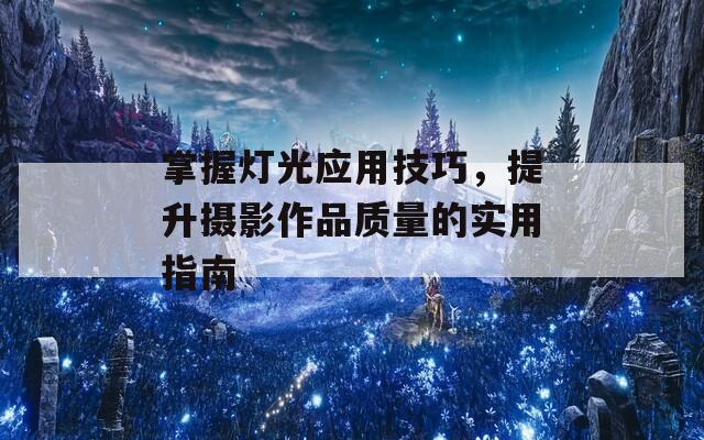 掌握灯光应用技巧，提升摄影作品质量的实用指南