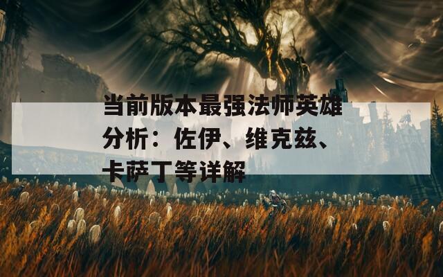 当前版本最强法师英雄分析：佐伊、维克兹、卡萨丁等详解  第1张