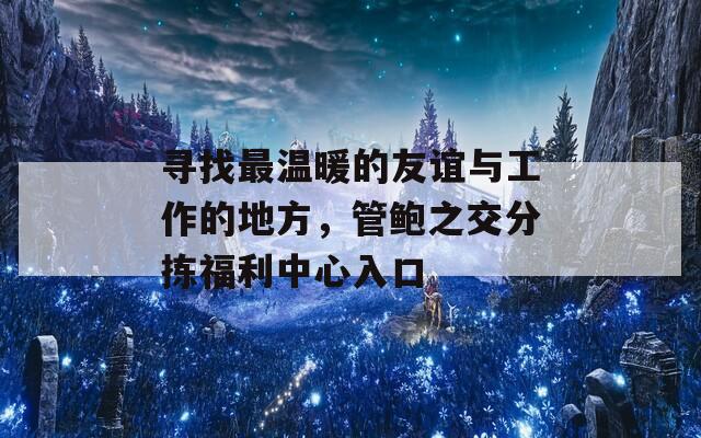 寻找最温暖的友谊与工作的地方，管鲍之交分拣福利中心入口  第1张