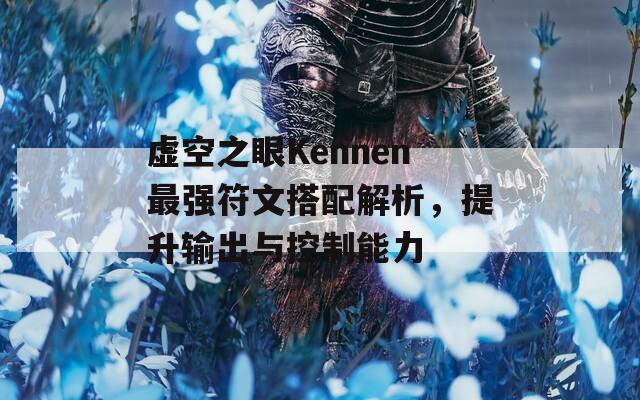 虚空之眼Kennen最强符文搭配解析，提升输出与控制能力