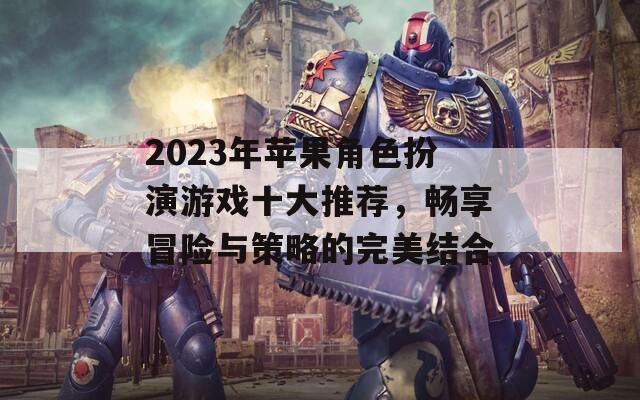 2023年苹果角色扮演游戏十大推荐，畅享冒险与策略的完美结合  第1张