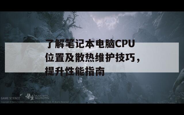 了解笔记本电脑CPU位置及散热维护技巧，提升性能指南  第1张