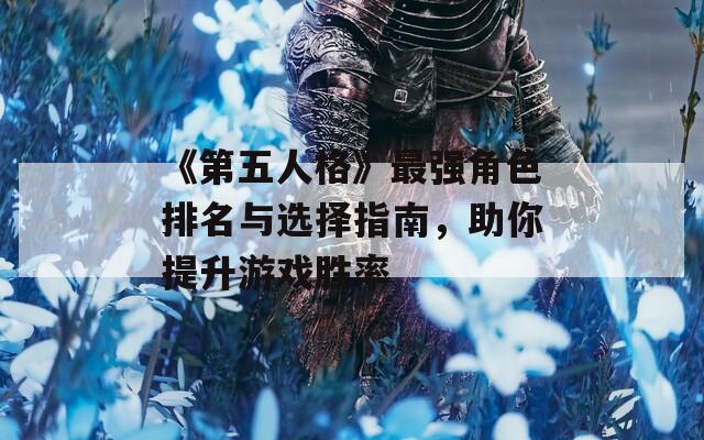 《第五人格》最强角色排名与选择指南，助你提升游戏胜率  第1张