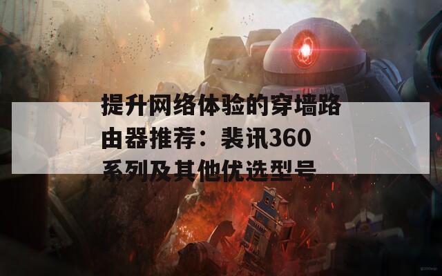 提升网络体验的穿墙路由器推荐：裴讯360系列及其他优选型号