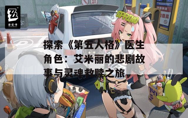 探索《第五人格》医生角色：艾米丽的悲剧故事与灵魂救赎之旅