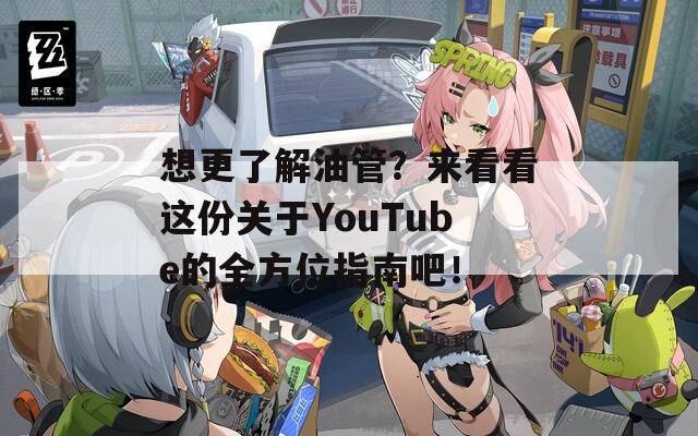 想更了解油管？来看看这份关于YouTube的全方位指南吧！  第1张