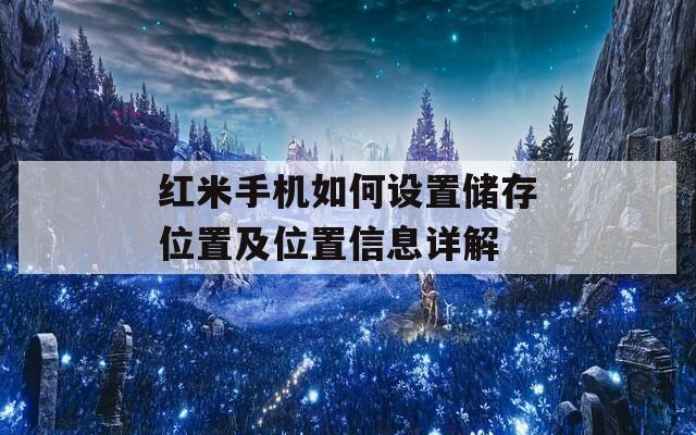 红米手机如何设置储存位置及位置信息详解  第1张