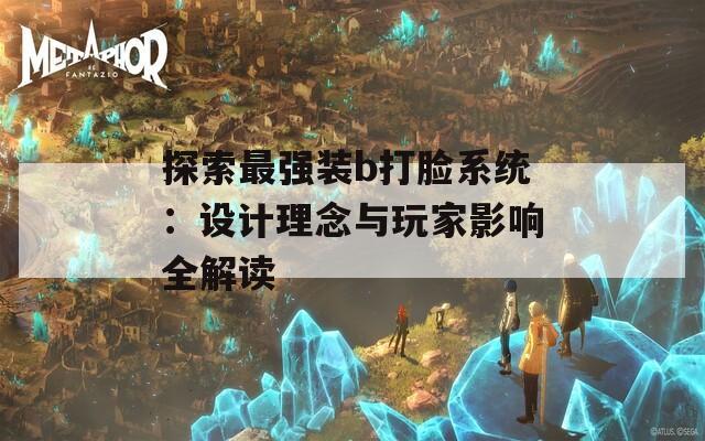 探索最强装b打脸系统：设计理念与玩家影响全解读