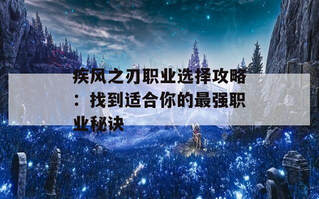 疾风之刃职业选择攻略：找到适合你的最强职业秘诀