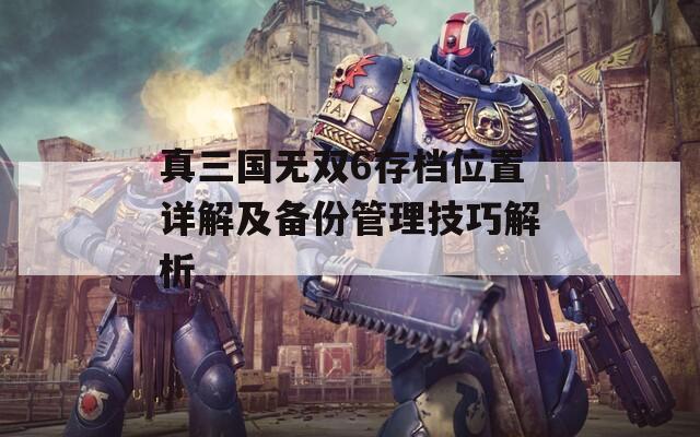 真三国无双6存档位置详解及备份管理技巧解析  第1张