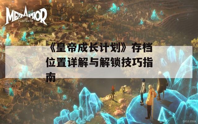 《皇帝成长计划》存档位置详解与解锁技巧指南  第1张