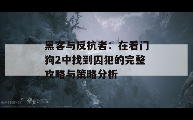 黑客与反抗者：在看门狗2中找到囚犯的完整攻略与策略分析  第1张