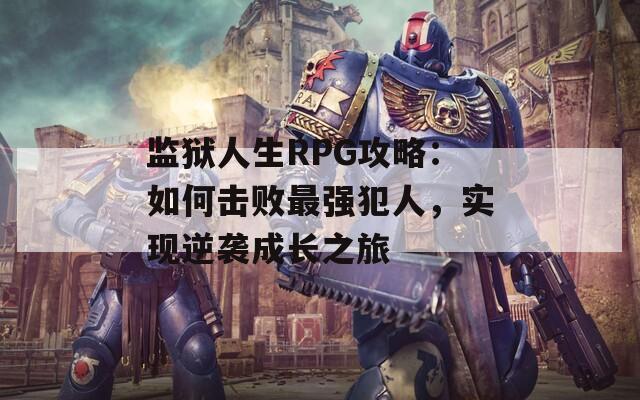 监狱人生RPG攻略：如何击败最强犯人，实现逆袭成长之旅  第1张