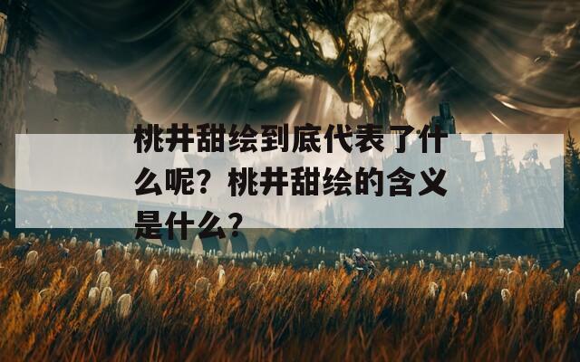 桃井甜绘到底代表了什么呢？桃井甜绘的含义是什么？  第1张