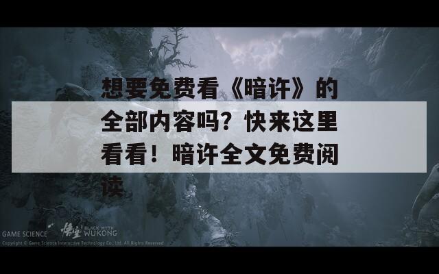 想要免费看《暗许》的全部内容吗？快来这里看看！暗许全文免费阅读