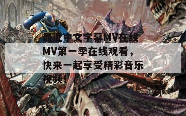 最近中文字幕MV在线MV第一季在线观看，快来一起享受精彩音乐视频！  第1张