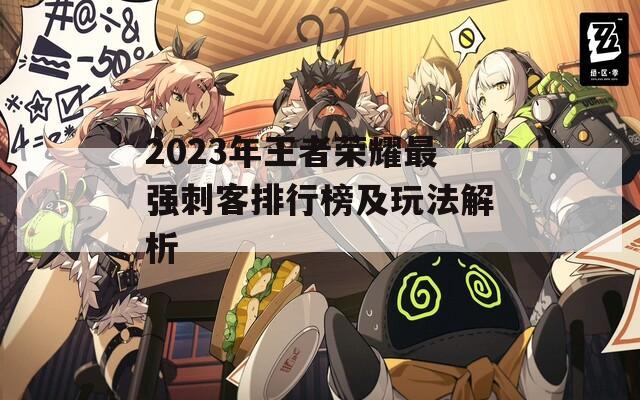 2023年王者荣耀最强刺客排行榜及玩法解析  第1张