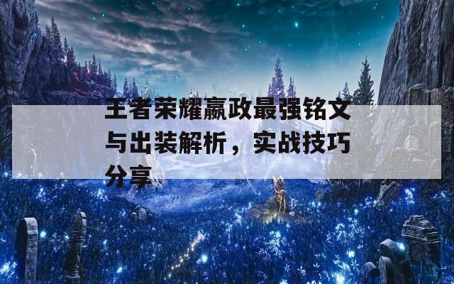 王者荣耀嬴政最强铭文与出装解析，实战技巧分享  第1张