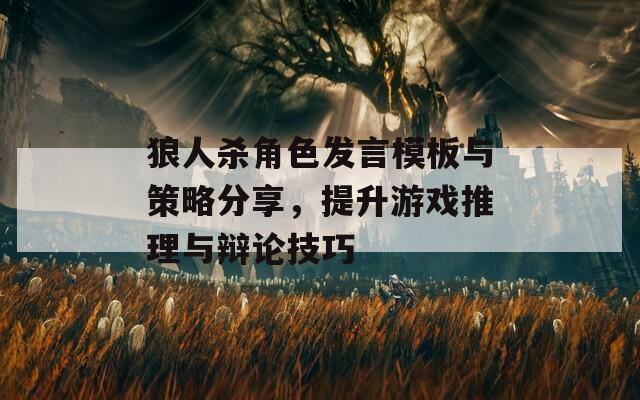 狼人杀角色发言模板与策略分享，提升游戏推理与辩论技巧