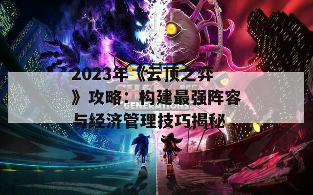 2023年《云顶之弈》攻略：构建最强阵容与经济管理技巧揭秘