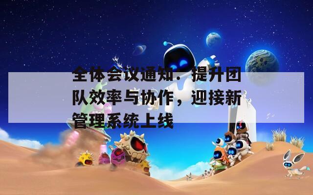 全体会议通知：提升团队效率与协作，迎接新管理系统上线