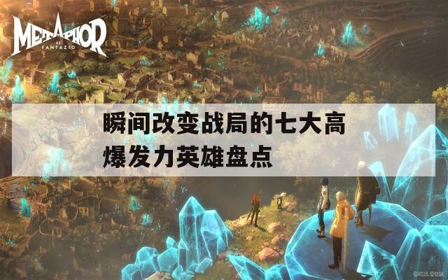 瞬间改变战局的七大高爆发力英雄盘点