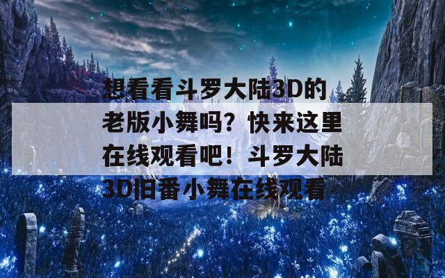 想看看斗罗大陆3D的老版小舞吗？快来这里在线观看吧！斗罗大陆3D旧番小舞在线观看  第1张