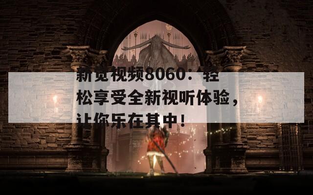 新觉视频8060：轻松享受全新视听体验，让你乐在其中！  第1张