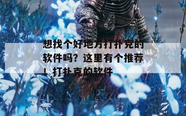 想找个好地方打扑克的软件吗？这里有个推荐！打扑克的软件  第1张