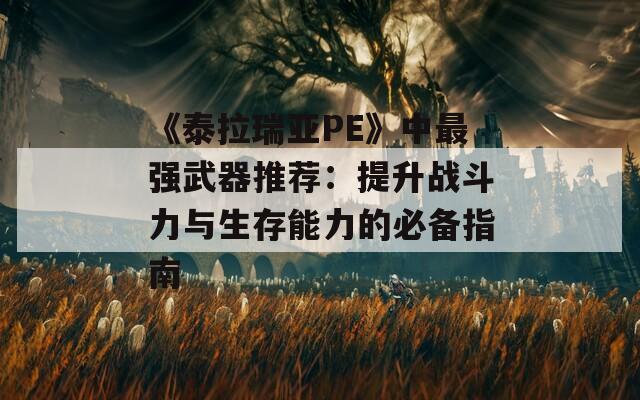 《泰拉瑞亚PE》中最强武器推荐：提升战斗力与生存能力的必备指南  第1张