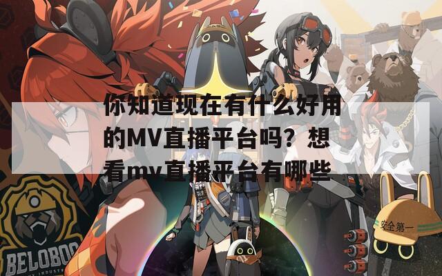 你知道现在有什么好用的MV直播平台吗？想看mv直播平台有哪些  第1张