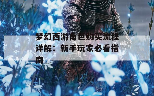 梦幻西游角色购买流程详解：新手玩家必看指南  第1张