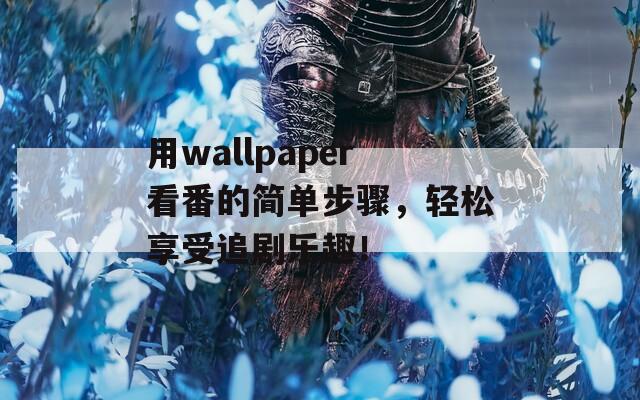 用wallpaper看番的简单步骤，轻松享受追剧乐趣！