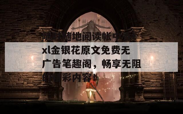 随时随地阅读帐中香txl金银花原文免费无广告笔趣阁，畅享无阻的精彩内容！