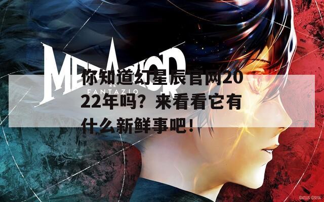 你知道幻星辰官网2022年吗？来看看它有什么新鲜事吧！