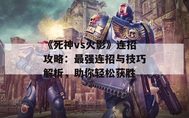 《死神vs火影》连招攻略：最强连招与技巧解析，助你轻松获胜  第1张