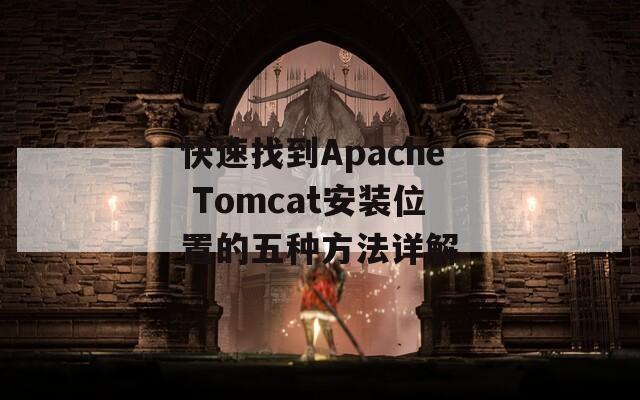 快速找到Apache Tomcat安装位置的五种方法详解