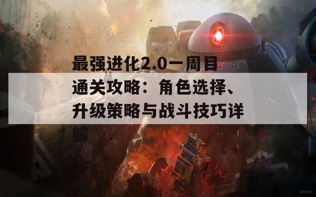 最强进化2.0一周目通关攻略：角色选择、升级策略与战斗技巧详解