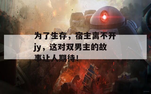 为了生存，宿主离不开jy，这对双男主的故事让人期待！