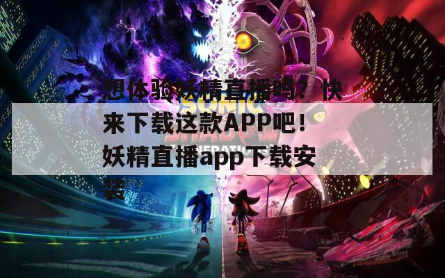 想体验妖精直播吗？快来下载这款APP吧！妖精直播app下载安装  第1张