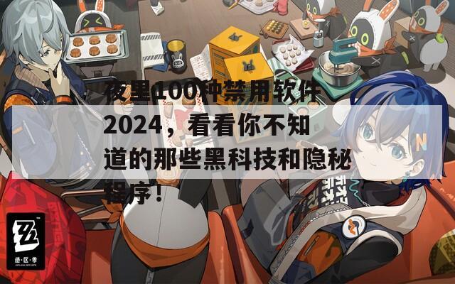 夜里100种禁用软件2024，看看你不知道的那些黑科技和隐秘程序！  第1张